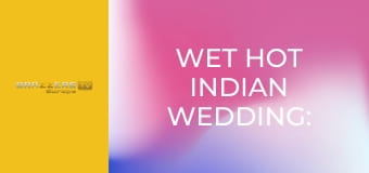 Wet Hot Indian Wedding: Part 2