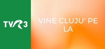 Vine Cluju' pe la noi!