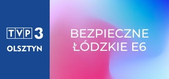 Bezpieczne łódzkie E6