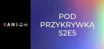 Pod przykrywką S2E5
