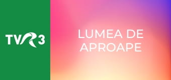 Lumea de aproape
