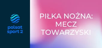 Piłka nożna: Mecz towarzyski