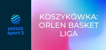 Koszykówka: ORLEN Basket Liga