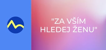 "Za vším hledej ženu"