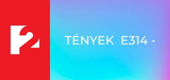Tények  E314 - Episode 314