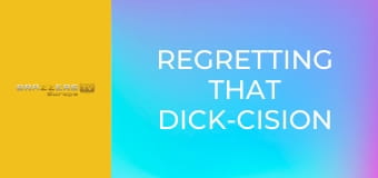 Regretting That Dick-cision