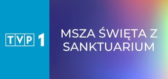 Msza święta z Sanktuarium Bożego Miłosierdzia w Krakowie Łagiewnikach