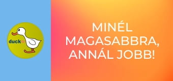 Minél magasabbra, annál jobb! /vagy/ Hadd nézzem csak!