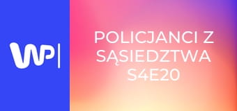 Policjanci z sąsiedztwa S4E20