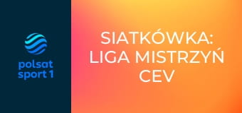 Siatkówka: Liga Mistrzyń CEV