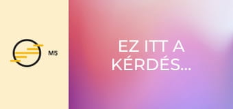 Ez itt a kérdés...