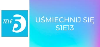 Uśmiechnij się S1E13