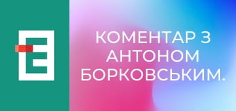 Коментар з Антоном Борковським.