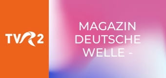 Magazin Deutsche Welle - Globalizarea: riscuri şi beneficii