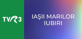 Iaşii marilor iubiri