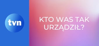 Kto was tak urządził?