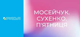 "Мосейчук. Сухенко. П'ятниця", 1 ч. "Мосейчук. Сухенко. П'ятниця", 1 ч.