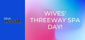 Wives' Threeway Spa Day!