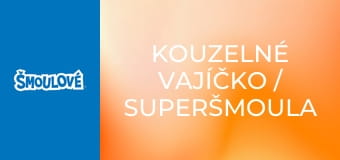 Kouzelné vajíčko / Superšmoula