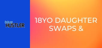 18YO Daughter Swaps & Slams