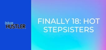 Finally 18: Hot Stepsisters