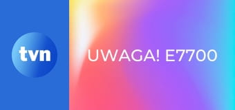 Uwaga! E7700