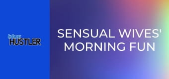 Sensual Wives' Morning Fun