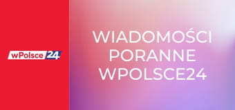 Wiadomości poranne wPolsce24