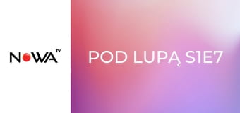 Pod lupą S1E7