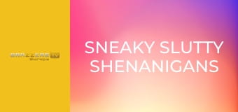 Sneaky Slutty Shenanigans