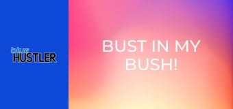 Bust In My Bush!