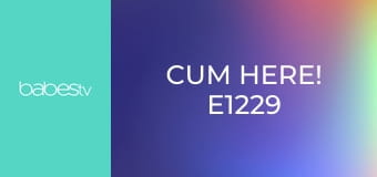 Cum Here! E1229