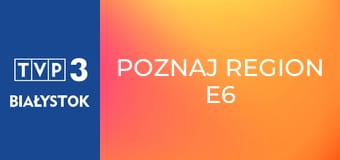 Poznaj region E6