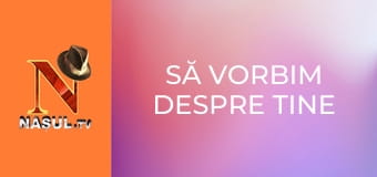 Să vorbim despre tine