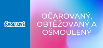 Očarovaný, obtěžovaný a ošmoulený