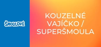 Kouzelné vajíčko / Superšmoula