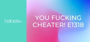 You Fucking Cheater! E1318
