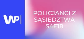 Policjanci z sąsiedztwa S4E18