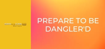 Prepare To Be Dangler'd