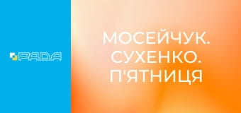 "Мосейчук. Сухенко. П'ятниця". "Мосейчук. Сухенко. П'ятниця".