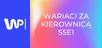 Wariaci za kierownicą S5E1