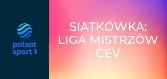 Siatkówka: Liga Mistrzów CEV