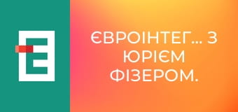Євроінтеграція з Юрієм Фізером.