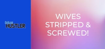 Wives Stripped & Screwed!