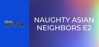Naughty Asian Neighbors E2