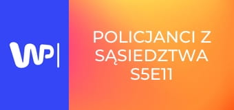 Policjanci z sąsiedztwa S5E11