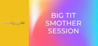 Big Tit Smother Session