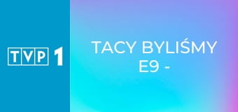 Tacy byliśmy E9 - Na wakacjach