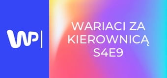 Wariaci za kierownicą S4E9
