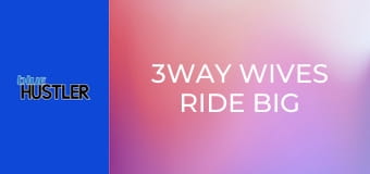 3Way Wives Ride Big Dongs